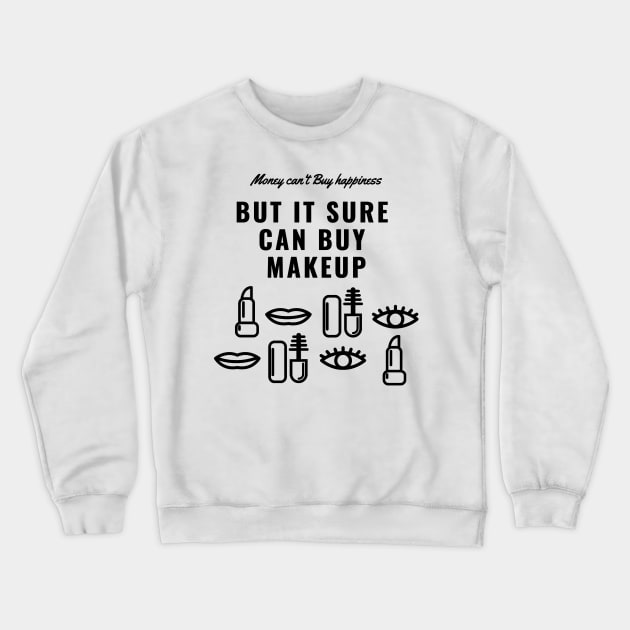 Money Can't Buy Happiness, But It Sure Can Buy Make Up Funny And Cute - Shirts With Sayings Shirts With Quotes T-Shirt Crewneck Sweatshirt by parody